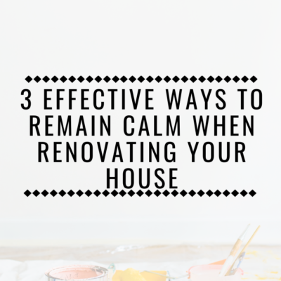 3 Effective Ways to Remain Calm When Renovating Your House