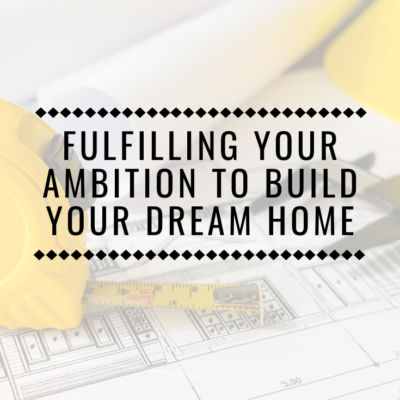 Fulfilling Your Ambition To Build Your Dream Home